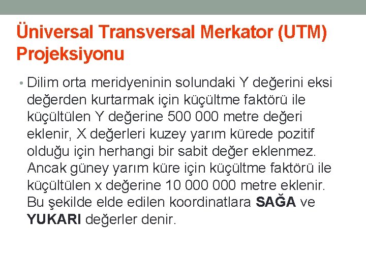 Üniversal Transversal Merkator (UTM) Projeksiyonu • Dilim orta meridyeninin solundaki Y değerini eksi değerden