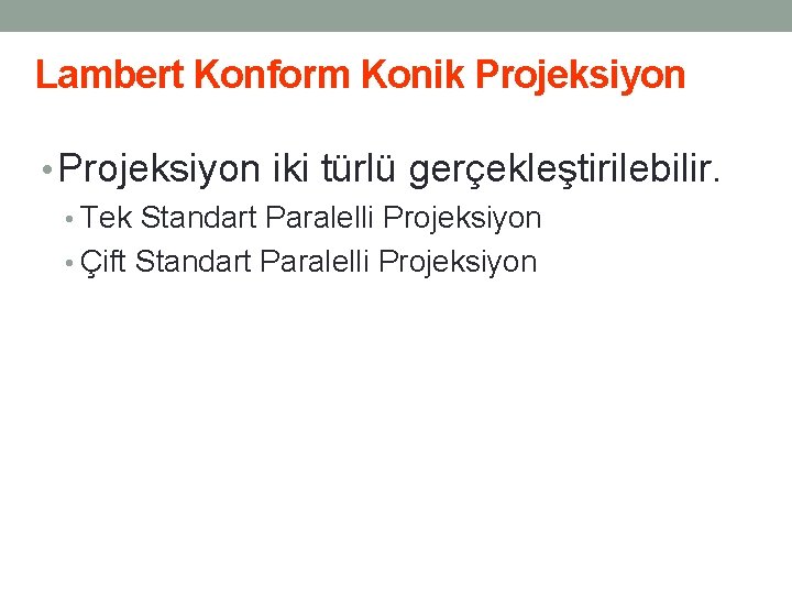 Lambert Konform Konik Projeksiyon • Projeksiyon iki türlü gerçekleştirilebilir. • Tek Standart Paralelli Projeksiyon