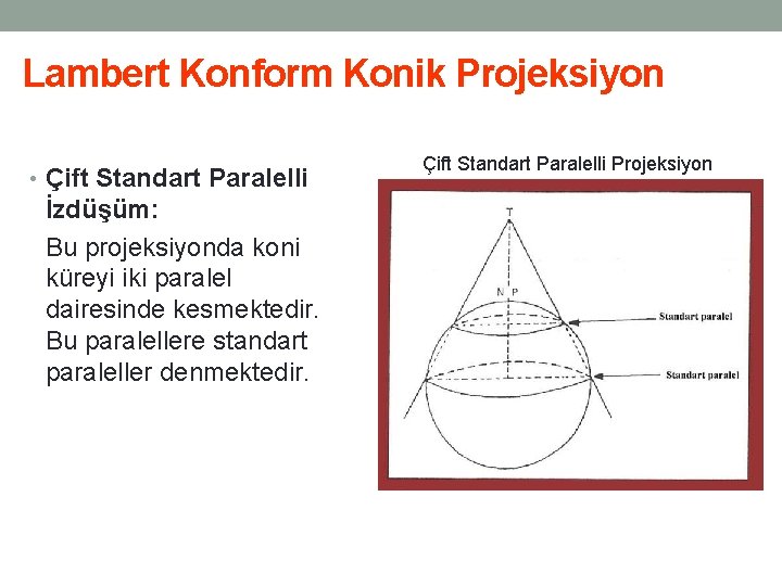 Lambert Konform Konik Projeksiyon • Çift Standart Paralelli İzdüşüm: Bu projeksiyonda koni küreyi iki