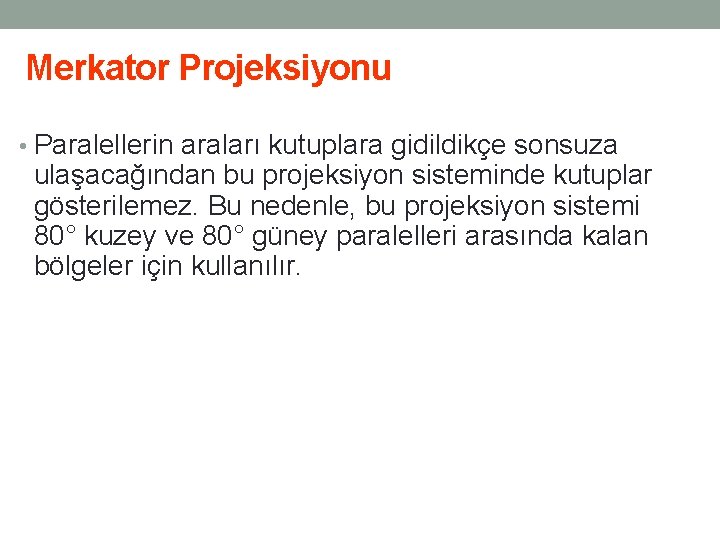 Merkator Projeksiyonu • Paralellerin araları kutuplara gidildikçe sonsuza ulaşacağından bu projeksiyon sisteminde kutuplar gösterilemez.