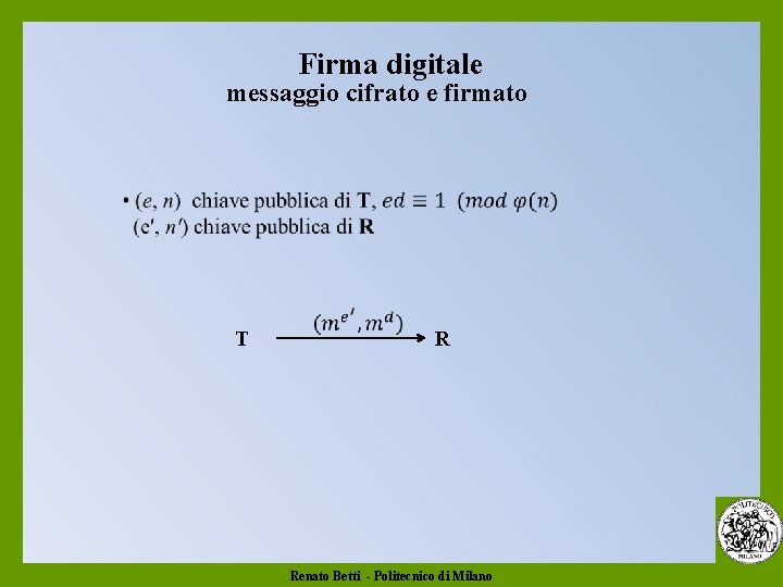 Firma digitale messaggio cifrato e firmato T R Renato Betti - Politecnico di Milano