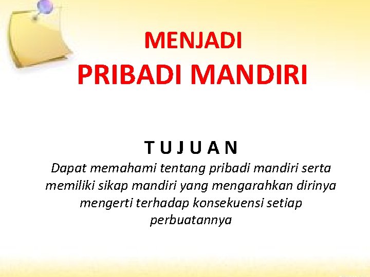 MENJADI PRIBADI MANDIRI TUJUAN Dapat memahami tentang pribadi mandiri serta memiliki sikap mandiri yang