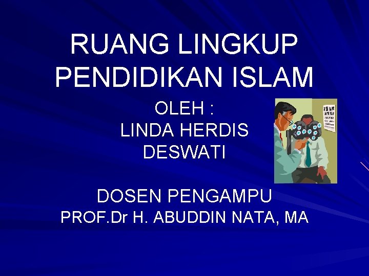 RUANG LINGKUP PENDIDIKAN ISLAM OLEH : LINDA HERDIS DESWATI DOSEN PENGAMPU PROF. Dr H.