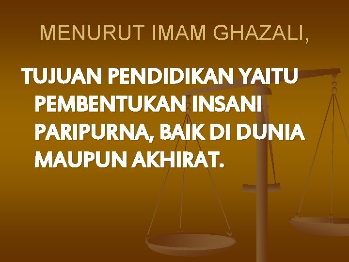 MENURUT IMAM GHAZALI, TUJUAN PENDIDIKAN YAITU PEMBENTUKAN INSANI PARIPURNA, BAIK DI DUNIA MAUPUN AKHIRAT.