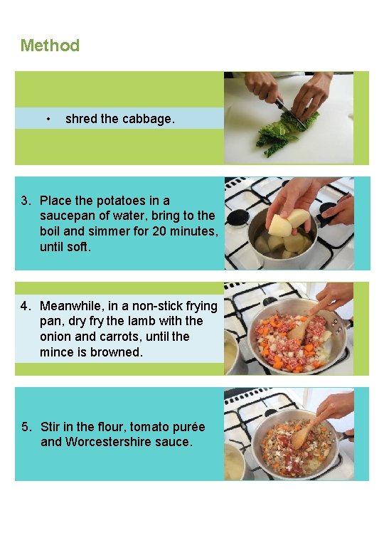 Method • shred the cabbage. 3. Place the potatoes in a saucepan of water,