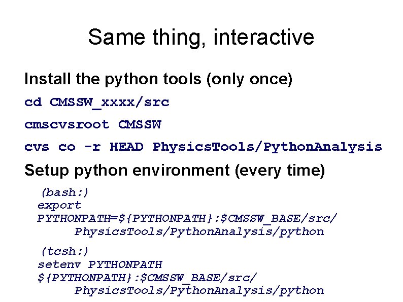 Same thing, interactive Install the python tools (only once) cd CMSSW_xxxx/src cmscvsroot CMSSW cvs Same thing, interactive Install the python tools (only once) cd CMSSW_xxxx/src cmscvsroot CMSSW cvs
