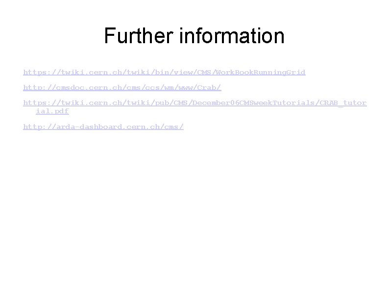 Further information https: //twiki. cern. ch/twiki/bin/view/CMS/Work. Book. Running. Grid http: //cmsdoc. cern. ch/cms/ccs/wm/www/Crab/ https: Further information https: //twiki. cern. ch/twiki/bin/view/CMS/Work. Book. Running. Grid http: //cmsdoc. cern. ch/cms/ccs/wm/www/Crab/ https: