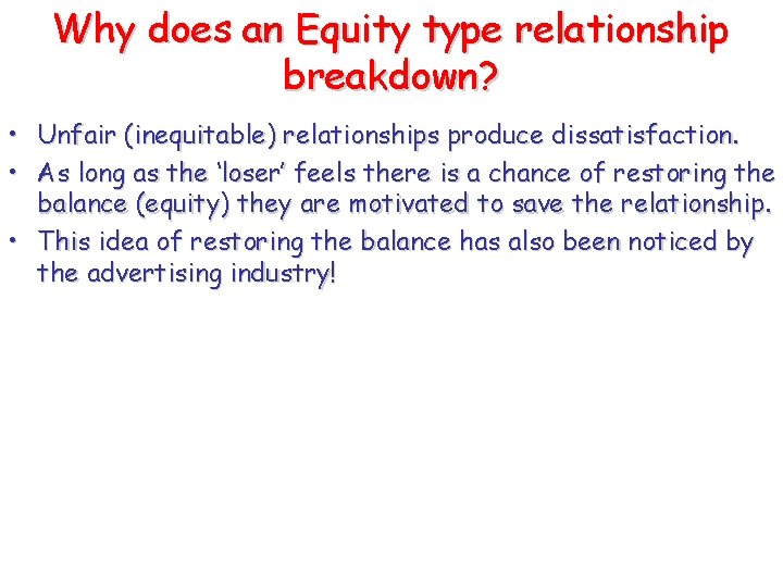 Why does an Equity type relationship breakdown? • Unfair (inequitable) relationships produce dissatisfaction. • Why does an Equity type relationship breakdown? • Unfair (inequitable) relationships produce dissatisfaction. •