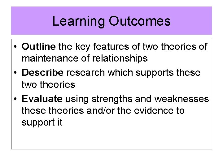 Learning Outcomes • Outline the key features of two theories of maintenance of relationships Learning Outcomes • Outline the key features of two theories of maintenance of relationships