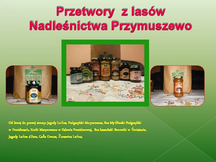 Przetwory z lasów Nadleśnictwa Przymuszewo Od lewej do prawej strony: Jagody Leśne, Podgrzybki Marynowane,