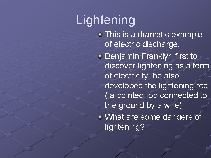 Lightening This is a dramatic example of electric discharge. Benjamin Franklyn first to discover
