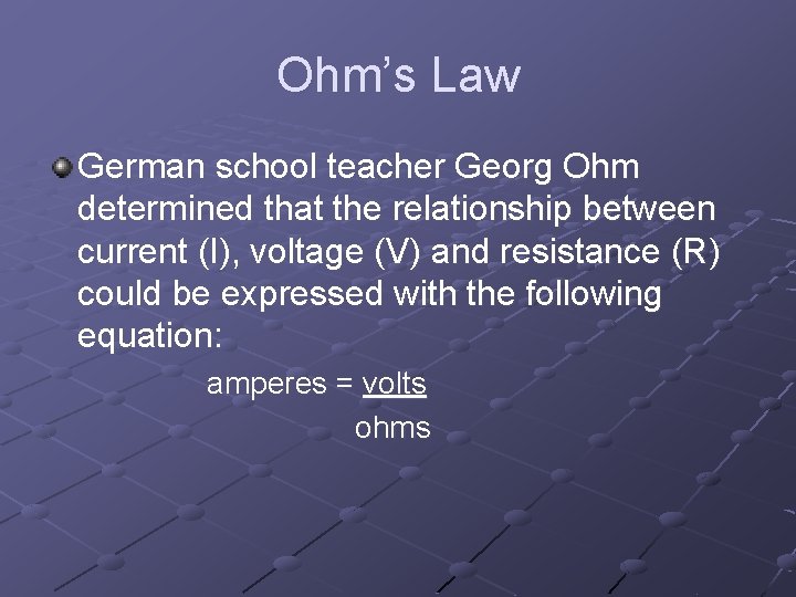 Ohm’s Law German school teacher Georg Ohm determined that the relationship between current (I),