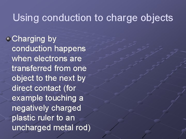 Using conduction to charge objects Charging by conduction happens when electrons are transferred from