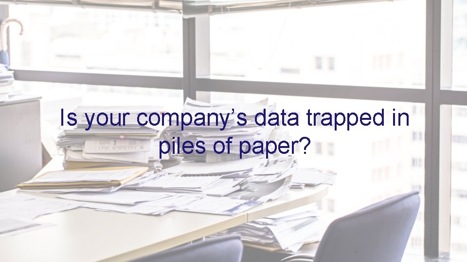 Is your company’s data trapped in piles of paper? 2 2 