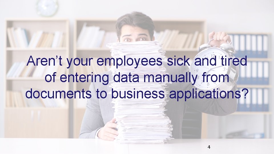 Aren’t your employees sick and tired of entering data manually from documents to business