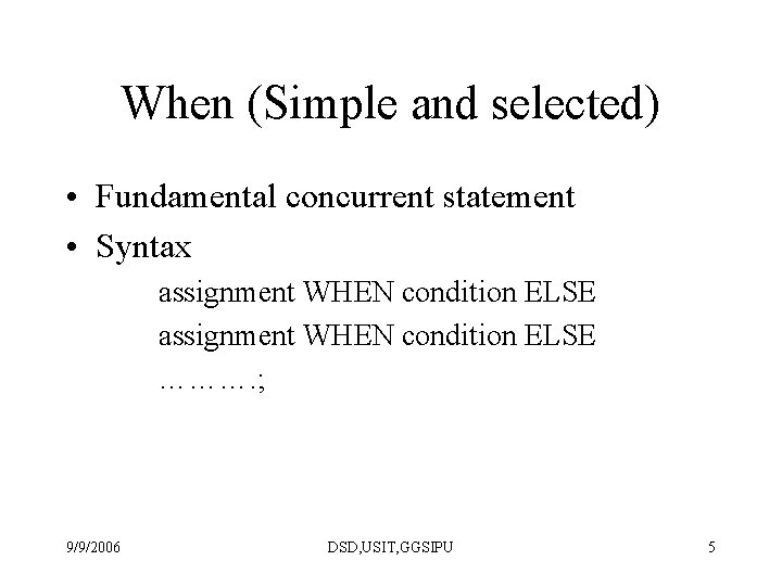 When (Simple and selected) • Fundamental concurrent statement • Syntax assignment WHEN condition ELSE