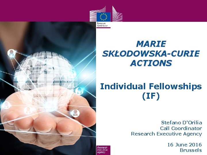 MARIE SKŁODOWSKA-CURIE ACTIONS Individual Fellowships (IF) Stefano D'Orilia Call Coordinator Research Executive Agency 16