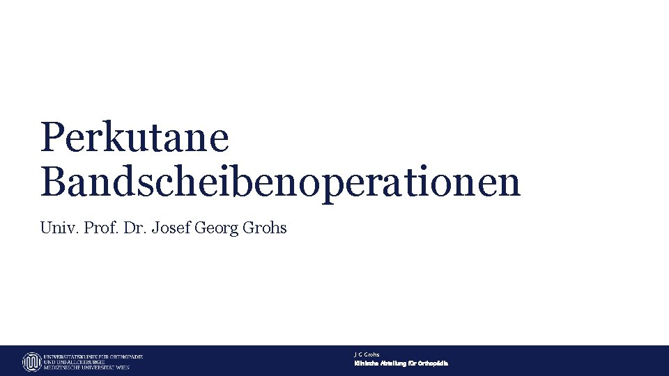 Perkutane Bandscheibenoperationen Univ. Prof. Dr. Josef Georg Grohs J G Grohs Klinische Abteilung für