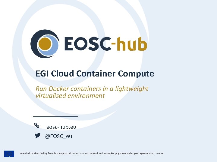 EGI Cloud Container Compute Run Docker containers in a lightweight virtualised environment eosc-hub. eu