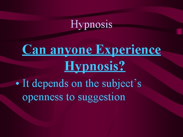 Hypnosis Can anyone Experience Hypnosis? • It depends on the subject’s openness to suggestion Hypnosis Can anyone Experience Hypnosis? • It depends on the subject’s openness to suggestion