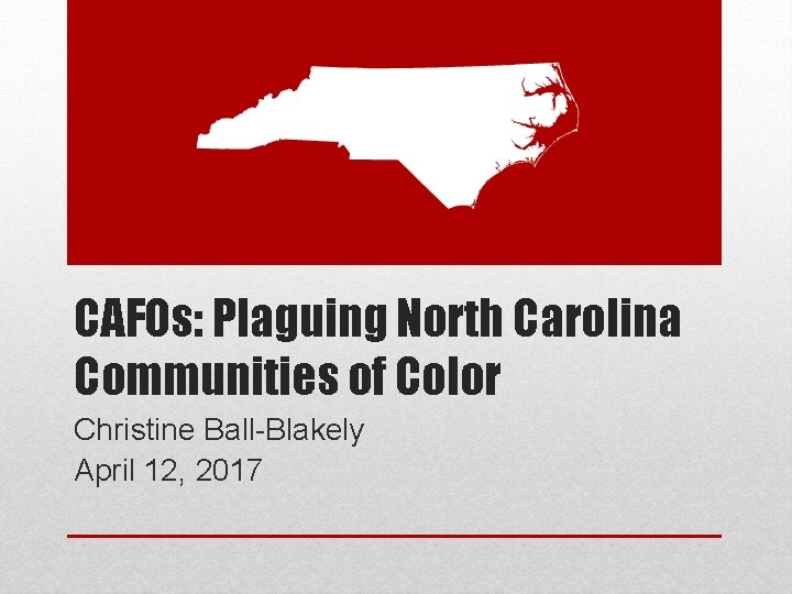 CAFOs: Plaguing North Carolina Communities of Color Christine Ball-Blakely April 12, 2017 