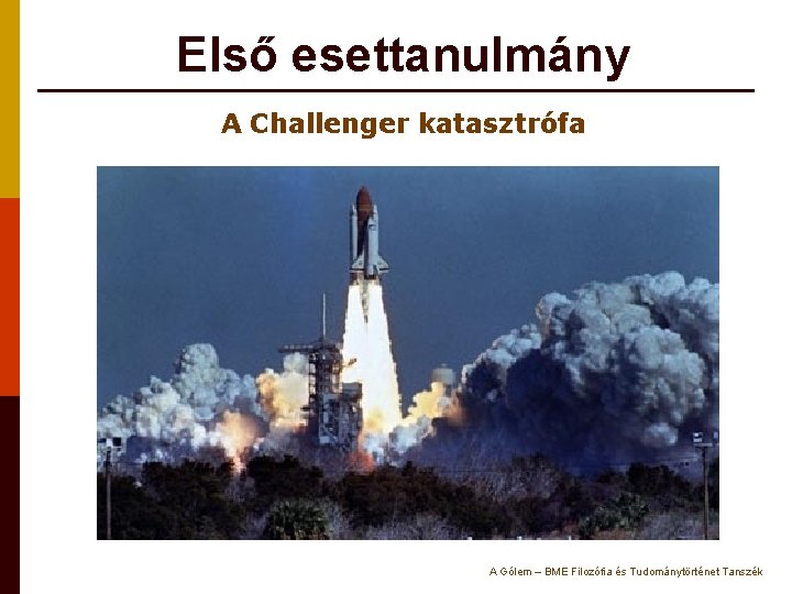 Első esettanulmány A Challenger katasztrófa A Gólem – BME Filozófia és Tudománytörténet Tanszék 