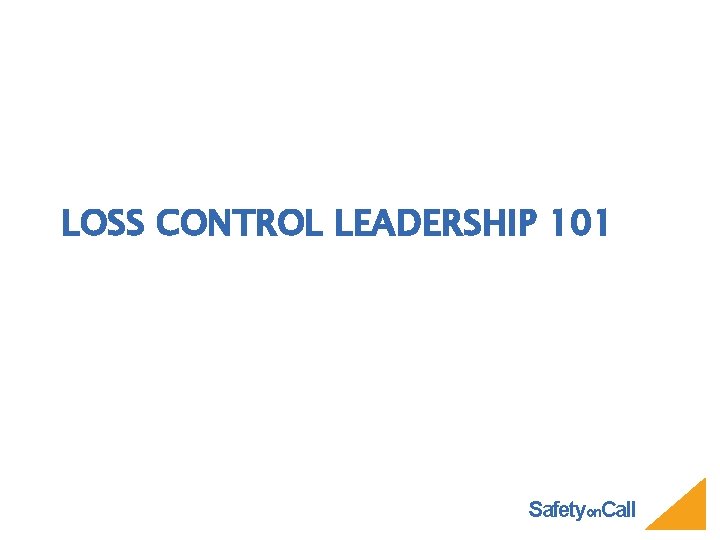 LOSS CONTROL LEADERSHIP 101 Safetyon. Call 