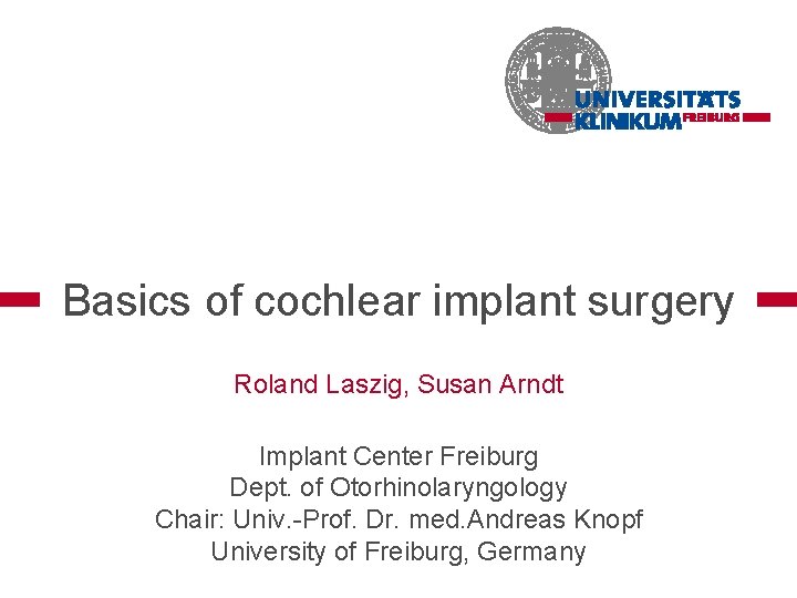 Basics of cochlear implant surgery Roland Laszig, Susan Arndt Implant Center Freiburg Dept. of