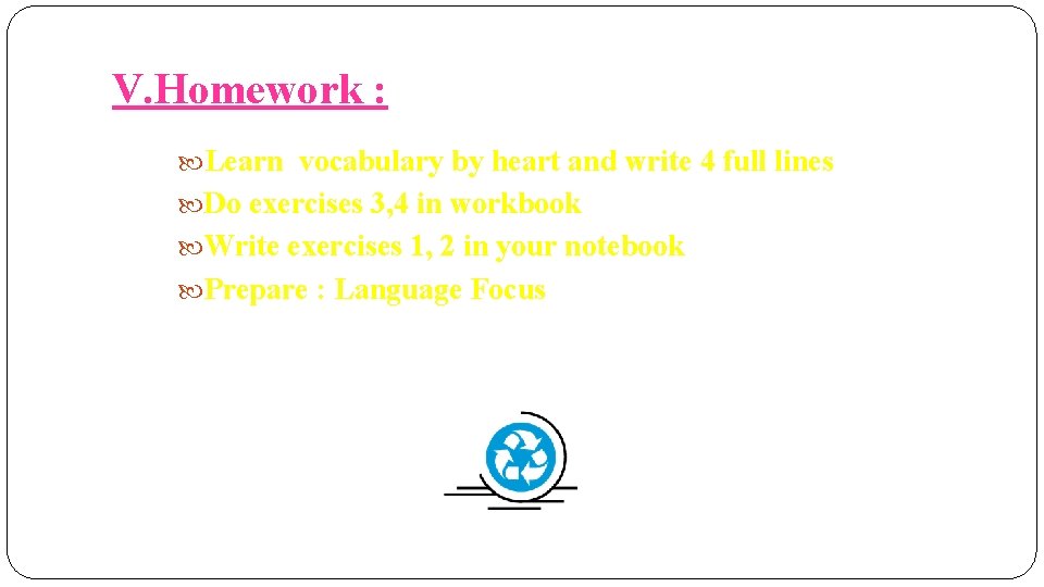V. Homework : Learn vocabulary by heart and write 4 full lines Do exercises