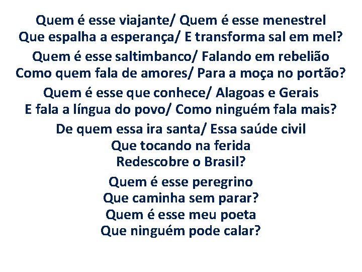 Quem é esse viajante/ Quem é esse menestrel Que espalha a esperança/ E transforma