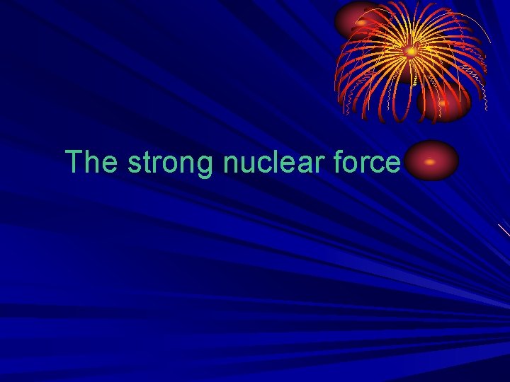The strong nuclear force 