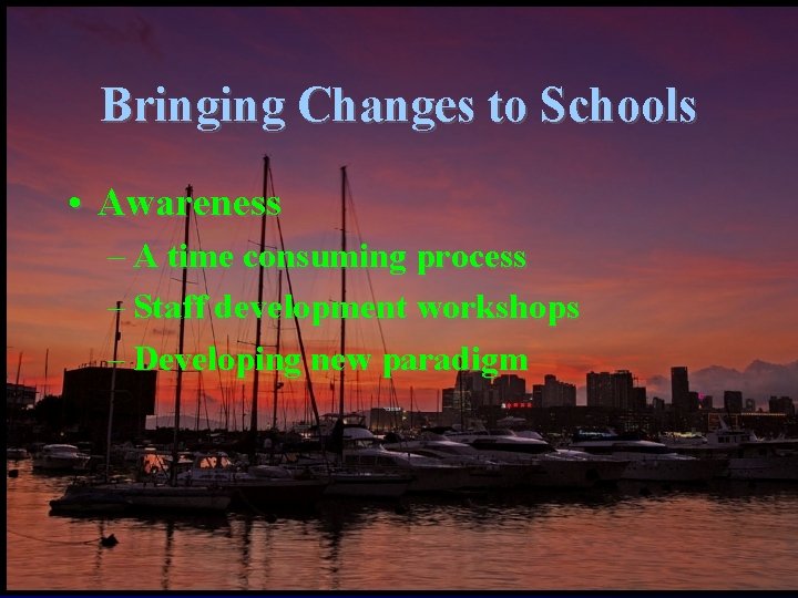 Bringing Changes to Schools • Awareness – A time consuming process – Staff development