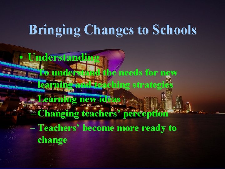 Bringing Changes to Schools • Understanding – To understand the needs for new learning