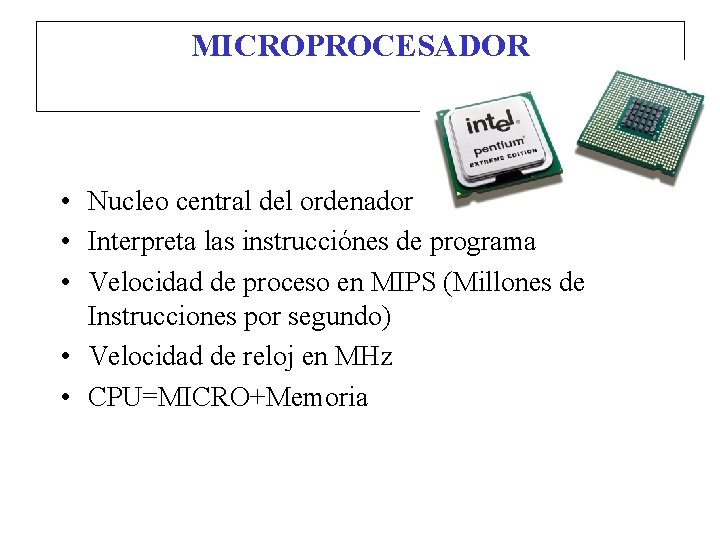 MICROPROCESADOR • Nucleo central del ordenador • Interpreta las instrucciónes de programa • Velocidad
