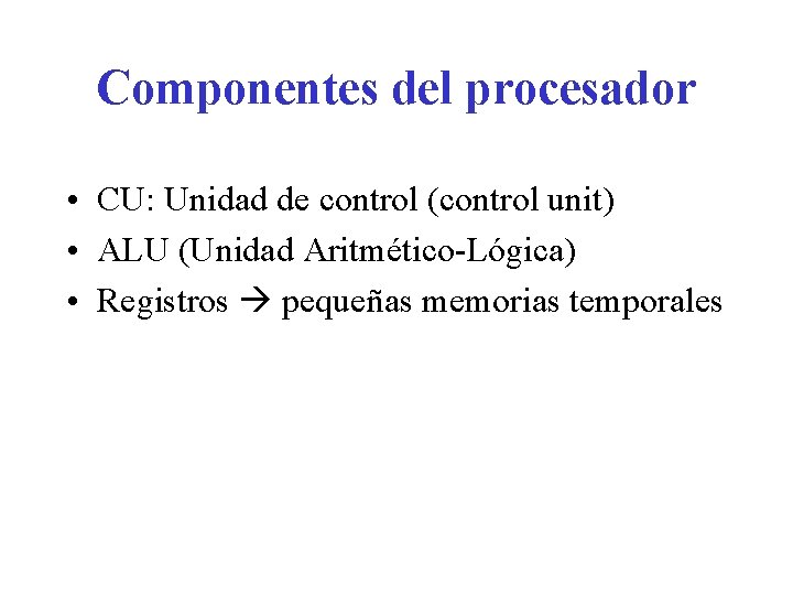 Componentes del procesador • CU: Unidad de control (control unit) • ALU (Unidad Aritmético-Lógica)