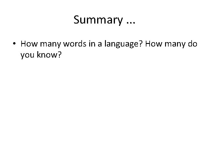 Summary. . . • How many words in a language? How many do you