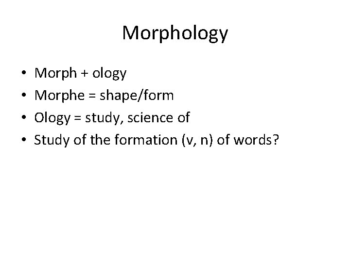 Morphology • • Morph + ology Morphe = shape/form Ology = study, science of