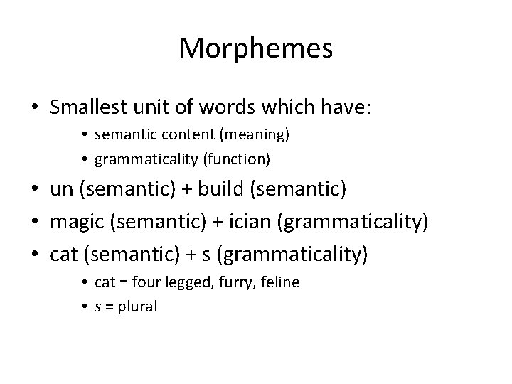 Morphemes • Smallest unit of words which have: • semantic content (meaning) • grammaticality
