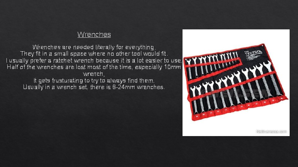 Wrenches are needed literally for everything. They fit in a small space where no