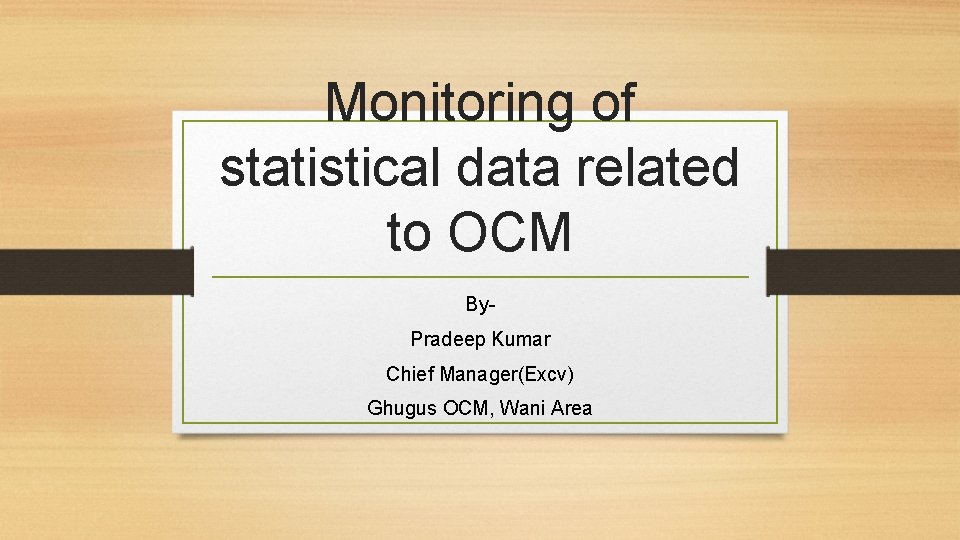 Monitoring of statistical data related to OCM By. Pradeep Kumar Chief Manager(Excv) Ghugus OCM,