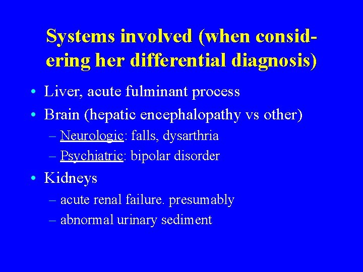 Systems involved (when considering her differential diagnosis) • Liver, acute fulminant process • Brain