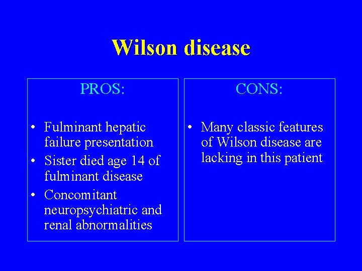 Wilson disease PROS: • Fulminant hepatic failure presentation • Sister died age 14 of