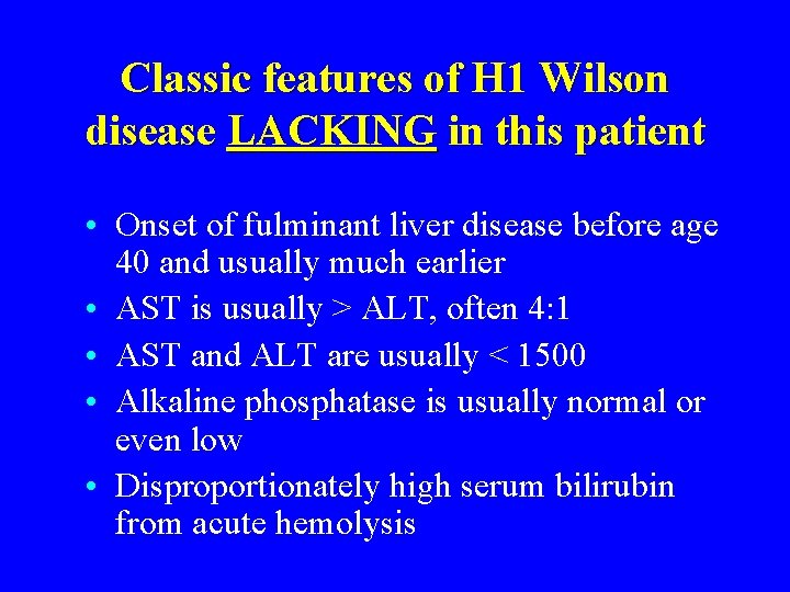 Classic features of H 1 Wilson disease LACKING in this patient • Onset of