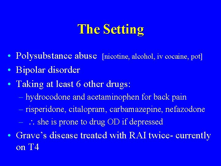 The Setting • Polysubstance abuse [nicotine, alcohol, iv cocaine, pot] • Bipolar disorder •