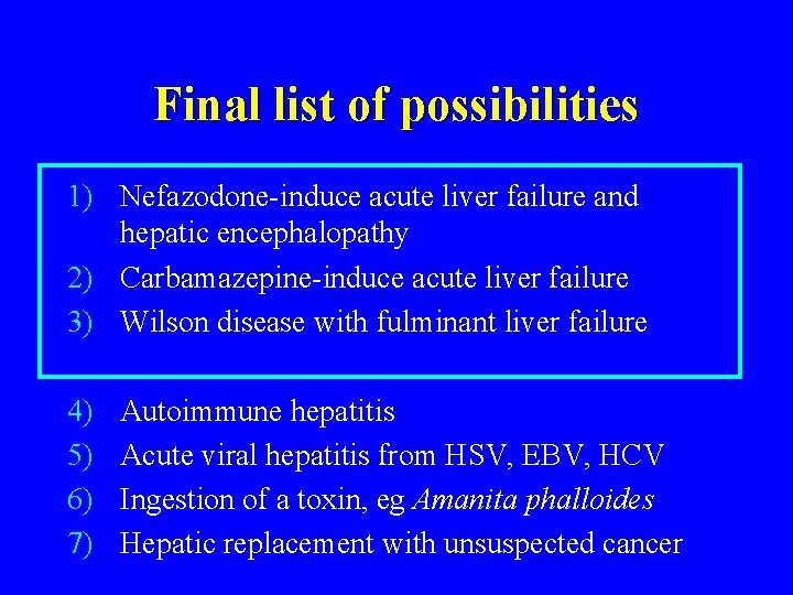 Final list of possibilities 1) Nefazodone-induce acute liver failure and hepatic encephalopathy 2) Carbamazepine-induce