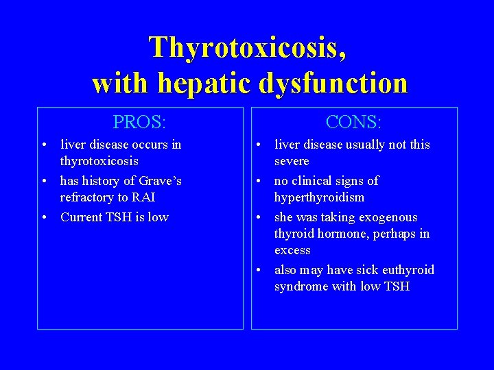 Thyrotoxicosis, with hepatic dysfunction PROS: • liver disease occurs in thyrotoxicosis • has history