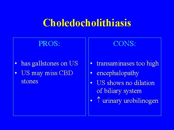 Choledocholithiasis PROS: • has gallstones on US • US may miss CBD stones CONS: