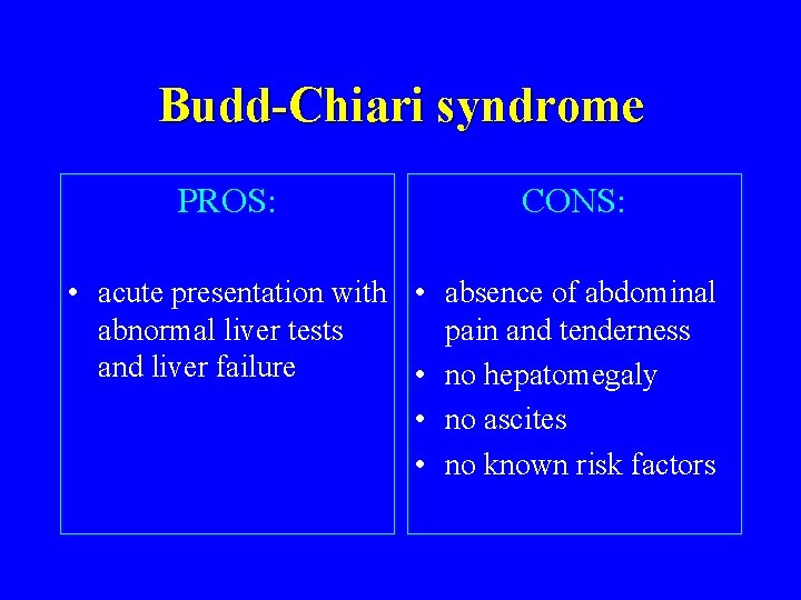 Budd-Chiari syndrome PROS: CONS: • acute presentation with • absence of abdominal abnormal liver