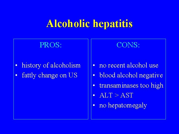 Alcoholic hepatitis PROS: • history of alcoholism • fattly change on US CONS: •