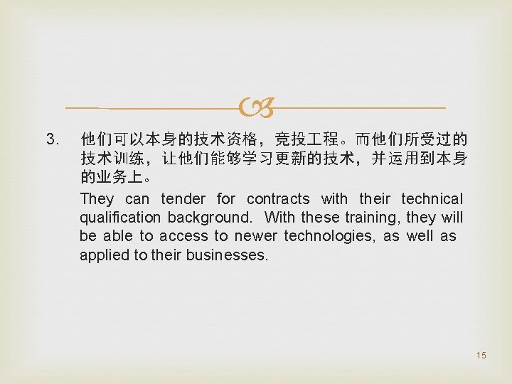  3. 他们可以本身的技术资格，竞投 程。而他们所受过的 技术训练，让他们能够学习更新的技术，并运用到本身 的业务上。 They can tender for contracts with their technical